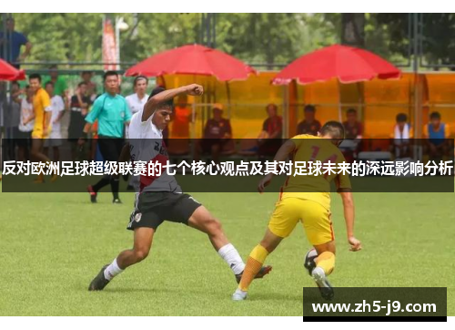 反对欧洲足球超级联赛的七个核心观点及其对足球未来的深远影响分析