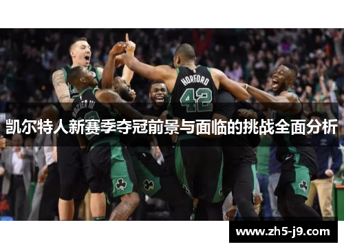 凯尔特人新赛季夺冠前景与面临的挑战全面分析