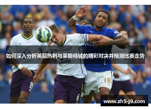 如何深入分析英超热刺与莱斯特城的精彩对决并预测比赛走势