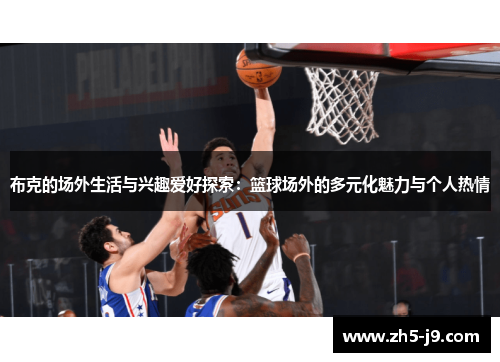 布克的场外生活与兴趣爱好探索：篮球场外的多元化魅力与个人热情