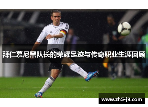 拜仁慕尼黑队长的荣耀足迹与传奇职业生涯回顾