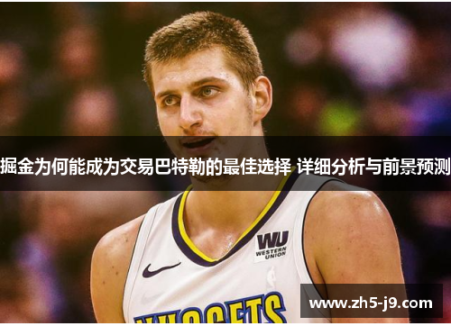 掘金为何能成为交易巴特勒的最佳选择 详细分析与前景预测