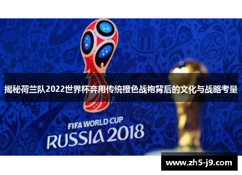 揭秘荷兰队2022世界杯弃用传统橙色战袍背后的文化与战略考量