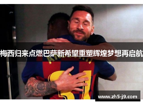 梅西归来点燃巴萨新希望重塑辉煌梦想再启航