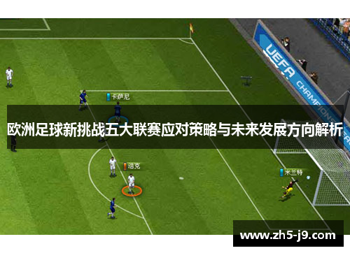 欧洲足球新挑战五大联赛应对策略与未来发展方向解析 欧洲足球新挑战五大联赛应对策略与未来发展方向解析