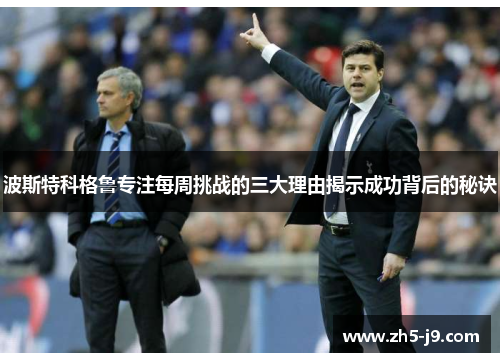 波斯特科格鲁专注每周挑战的三大理由揭示成功背后的秘诀 波斯特科格鲁专注每周挑战的三大理由揭示成功背后的秘诀