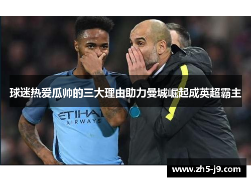 球迷热爱瓜帅的三大理由助力曼城崛起成英超霸主 球迷热爱瓜帅的三大理由助力曼城崛起成英超霸主