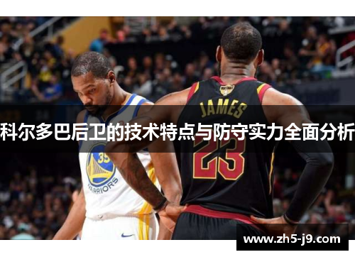 科尔多巴后卫的技术特点与防守实力全面分析