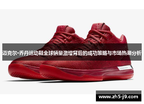 迈克尔·乔丹运动鞋全球销量激增背后的成功策略与市场热潮分析