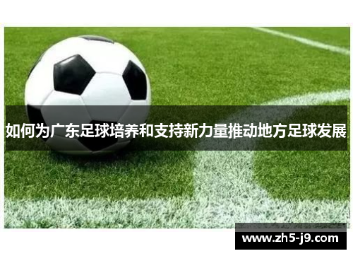 如何为广东足球培养和支持新力量推动地方足球发展