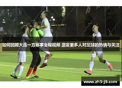 如何回顾大连一方赛事全程视频 激发更多人对足球的热情与关注