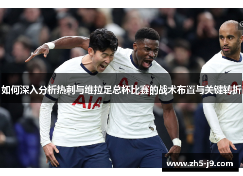 如何深入分析热刺与维拉足总杯比赛的战术布置与关键转折
