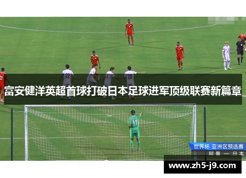 富安健洋英超首球打破日本足球进军顶级联赛新篇章
