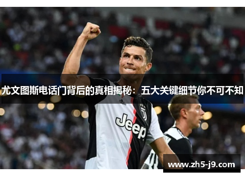 尤文图斯电话门背后的真相揭秘：五大关键细节你不可不知