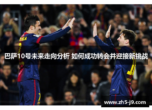 巴萨10号未来走向分析 如何成功转会并迎接新挑战