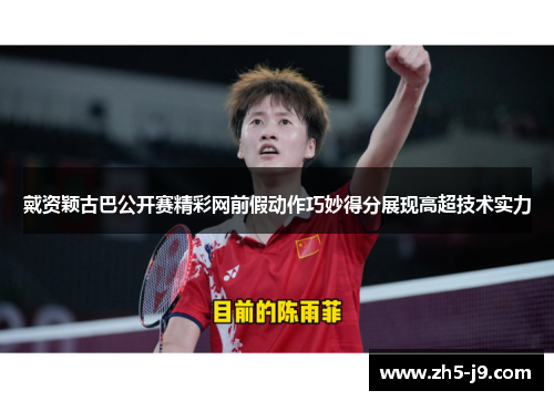 戴资颖古巴公开赛精彩网前假动作巧妙得分展现高超技术实力