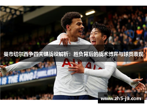 曼市切尔西争四关键战役解析：胜负背后的战术博弈与球员表现