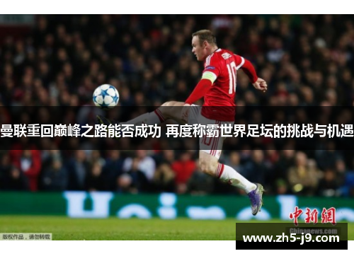 曼联重回巅峰之路能否成功 再度称霸世界足坛的挑战与机遇