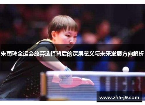 朱雨玲全运会放弃选择背后的深层意义与未来发展方向解析