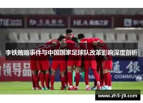李铁贿赂事件与中国国家足球队改革影响深度剖析