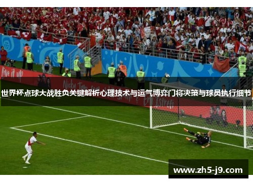 世界杯点球大战胜负关键解析心理技术与运气博弈门将决策与球员执行细节