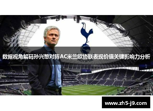 数据视角解码孙兴慜对阵AC米兰欧协联表现价值关键影响力分析
