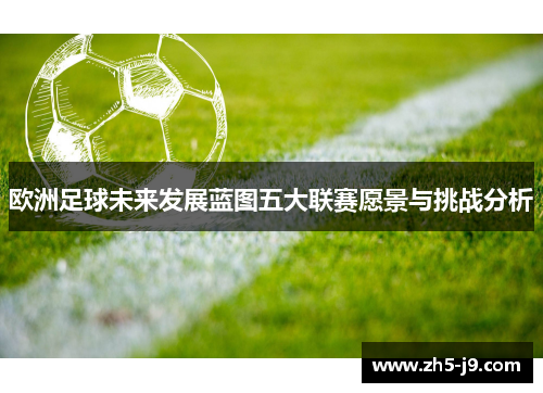 欧洲足球未来发展蓝图五大联赛愿景与挑战分析