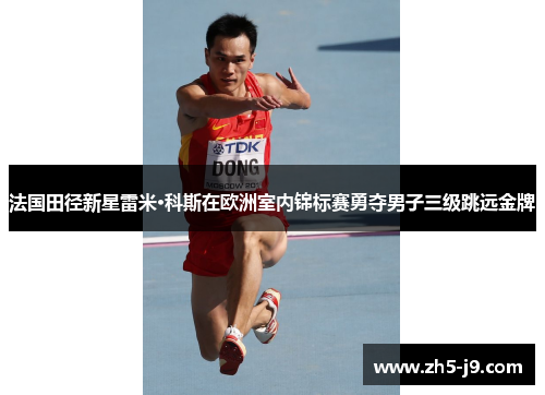 法国田径新星雷米·科斯在欧洲室内锦标赛勇夺男子三级跳远金牌