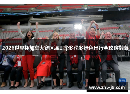 2026世界杯加拿大赛区温哥华多伦多绿色出行全攻略指南