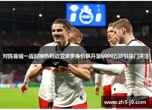 对阵曼城一战封神热刺边卫波罗身价飙升至6000万欧引豪门关注