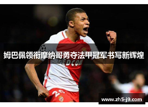 姆巴佩领衔摩纳哥勇夺法甲冠军书写新辉煌