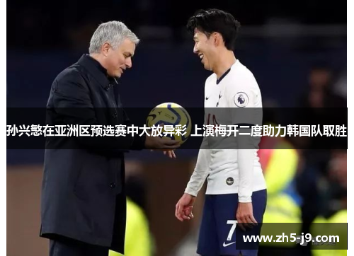 孙兴慜在亚洲区预选赛中大放异彩 上演梅开二度助力韩国队取胜