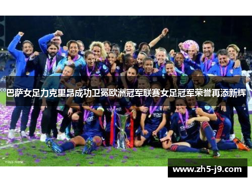 巴萨女足力克里昂成功卫冕欧洲冠军联赛女足冠军荣誉再添新辉
