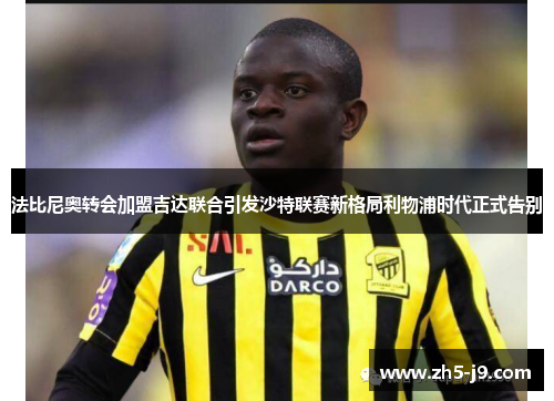 法比尼奥转会加盟吉达联合引发沙特联赛新格局利物浦时代正式告别