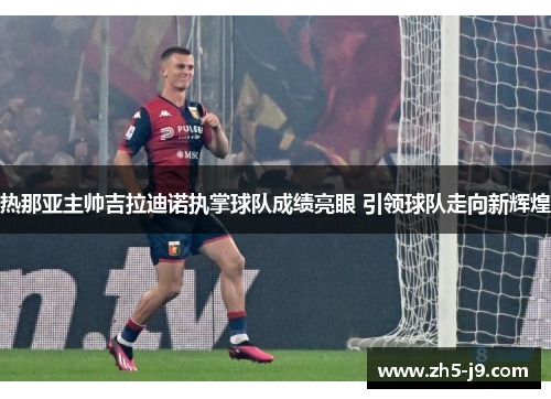 热那亚主帅吉拉迪诺执掌球队成绩亮眼 引领球队走向新辉煌