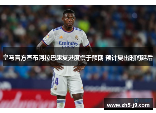 皇马官方宣布阿拉巴康复进度慢于预期 预计复出时间延后