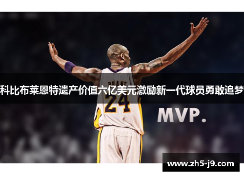 科比布莱恩特遗产价值六亿美元激励新一代球员勇敢追梦