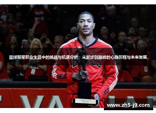 篮球明星职业生涯中的挑战与机遇分析：从起步到巅峰的心路历程与未来发展