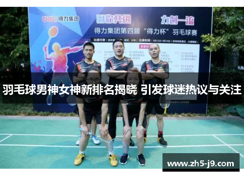 羽毛球男神女神新排名揭晓 引发球迷热议与关注