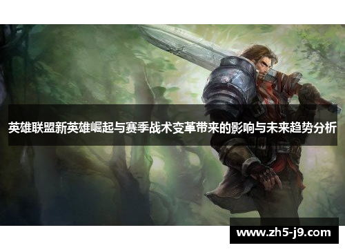 英雄联盟新英雄崛起与赛季战术变革带来的影响与未来趋势分析