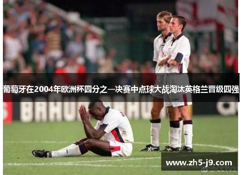 葡萄牙在2004年欧洲杯四分之一决赛中点球大战淘汰英格兰晋级四强