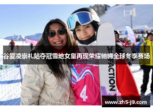 谷爱凌崇礼站夺冠雪地女皇再现荣耀驰骋全球冬季赛场