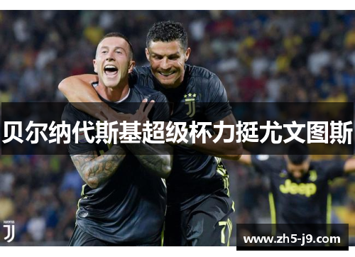 贝尔纳代斯基超级杯力挺尤文图斯