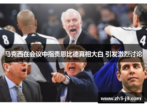 马克西在会议中指责恩比德真相大白 引发激烈讨论