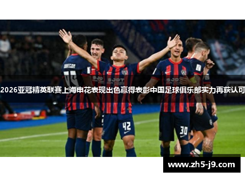 2026亚冠精英联赛上海申花表现出色赢得表彰中国足球俱乐部实力再获认可 2026亚冠精英联赛上海申花表现出色赢得表彰中国足球俱乐部实力再获认可